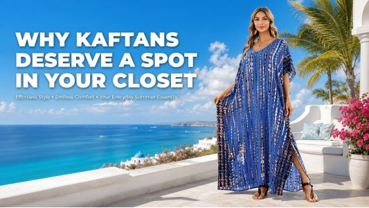Why Kaftans are a Must-Have in Your Wardrobe